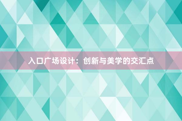 入口广场设计：创新与美学的交汇点