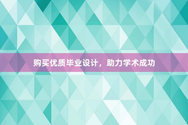 购买优质毕业设计，助力学术成功